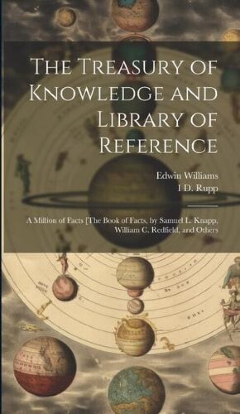 The Treasury of Knowledge and Library of Reference: A Million of Facts [The Book of Facts, by Samuel L. Knapp, William C. Redfield, and Others av Edwin Williams, I D Rupp (Hardcover)