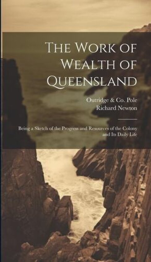 The Work of Wealth of Queensland av Richard Newton, Outridge & Co Pole (Hardcover)