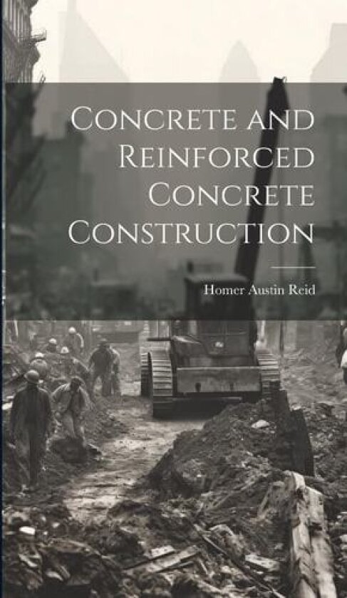 Concrete and Reinforced Concrete Construction av Homer Austin Reid (Hardcover)