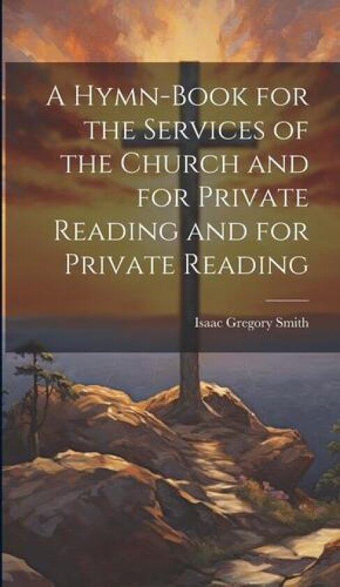 A Hymn-Book for the Services of the Church and for Private Reading and for Private Reading av Isaac Gregory Smith (Hardcover)