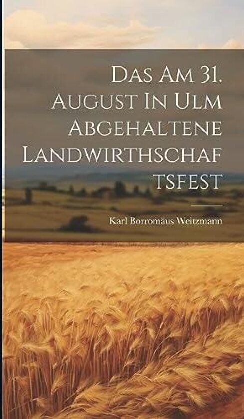 Das Am 31. August In Ulm Abgehaltene Landwirthschaftsfest av Karl Borromaus Weitzmann (Hardcover)