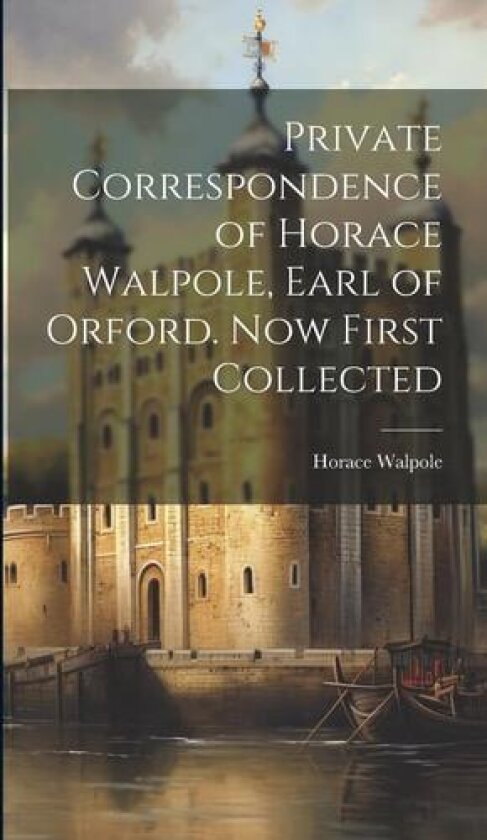 Private Correspondence of Horace Walpole, Earl of Orford. Now First Collected av Horace Walpole (Hardcover)
