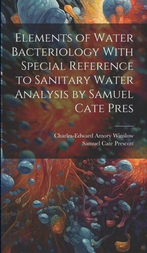 Elements of Water Bacteriology With Special Reference to Sanitary Water Analysis by Samuel Cate Pres av Charles-Edward Amory Winslow, Samuel Cate Prescott (Hardcover)