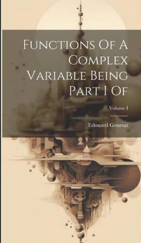 Functions Of A Complex Variable Being Part I Of; Volume I av Edouard Goursat (Hardcover)