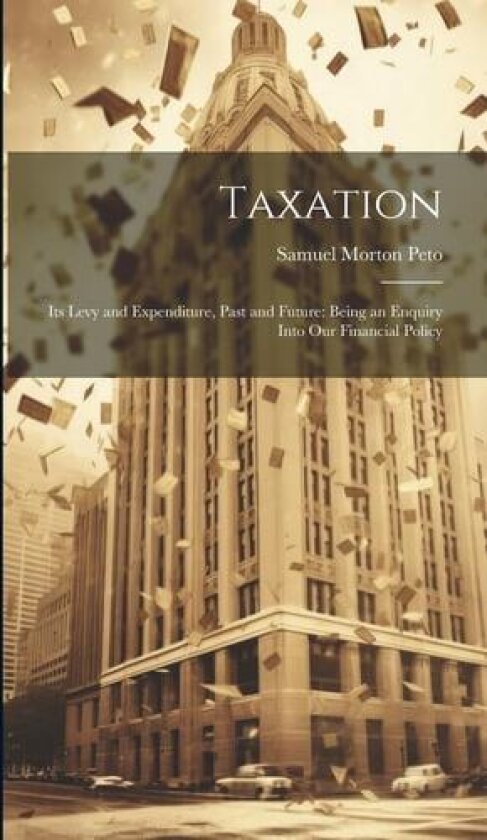 Taxation av Samuel Morton Peto (Hardcover)