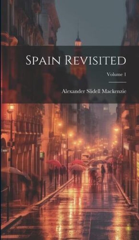 Spain Revisited; Volume 1 av Alexander Slidell MacKenzie (Hardcover)