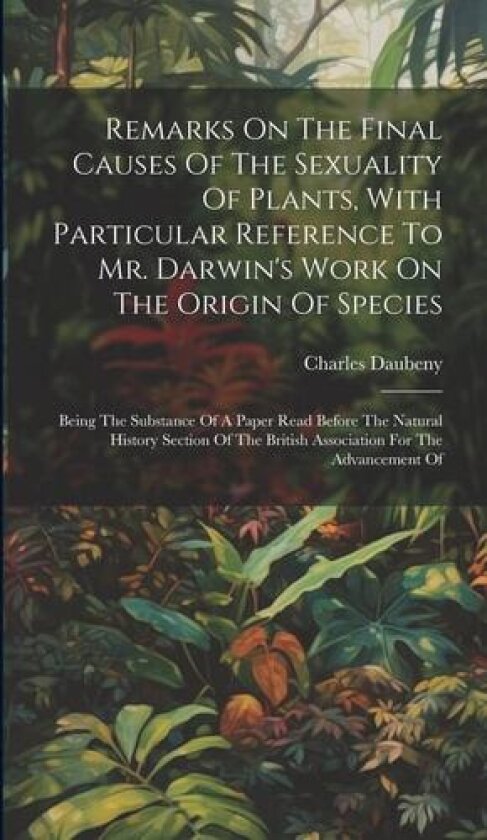 Remarks On The Final Causes Of The Sexuality Of Plants, With Particular Reference To Mr. Darwin's Work On The Origin Of Species av Charles Daubeny (Hardcover)