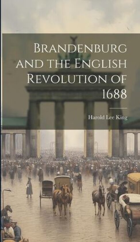 Brandenburg and the English Revolution of 1688 av Harold Lee King (Hardcover)