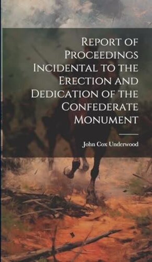 Report of Proceedings Incidental to the Erection and Dedication of the Confederate Monument av John Cox Underwood (Hardcover)