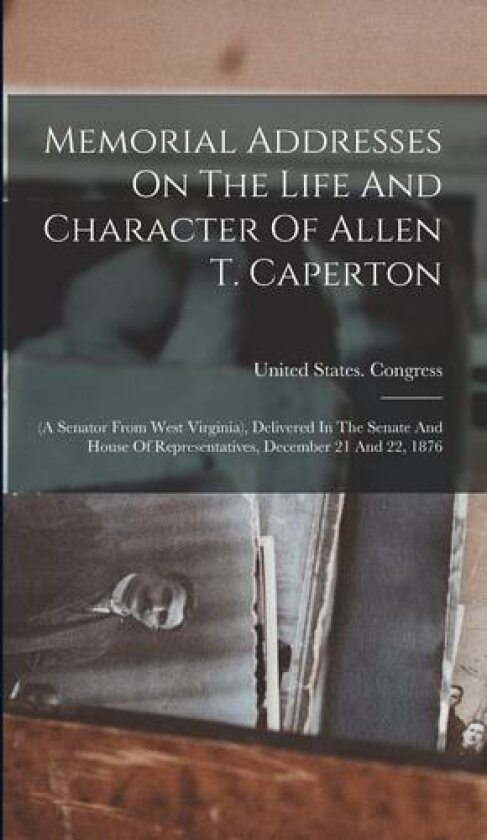 Memorial Addresses On The Life And Character Of Allen T. Caperton av United States Congress (Hardcover)