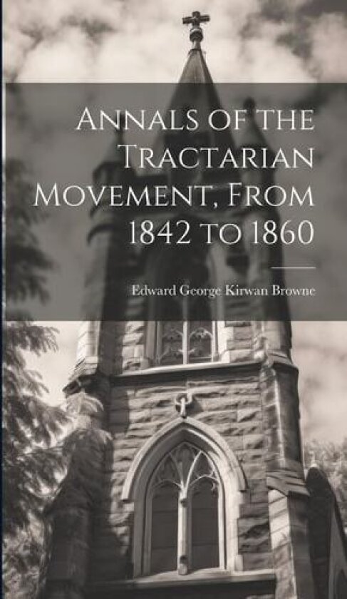 Annals of the Tractarian Movement, From 1842 to 1860 av Edward George Kirwan Browne (Hardcover)