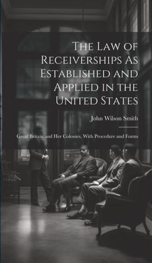 The Law of Receiverships As Established and Applied in the United States av John Wilson Smith (Hardcover)