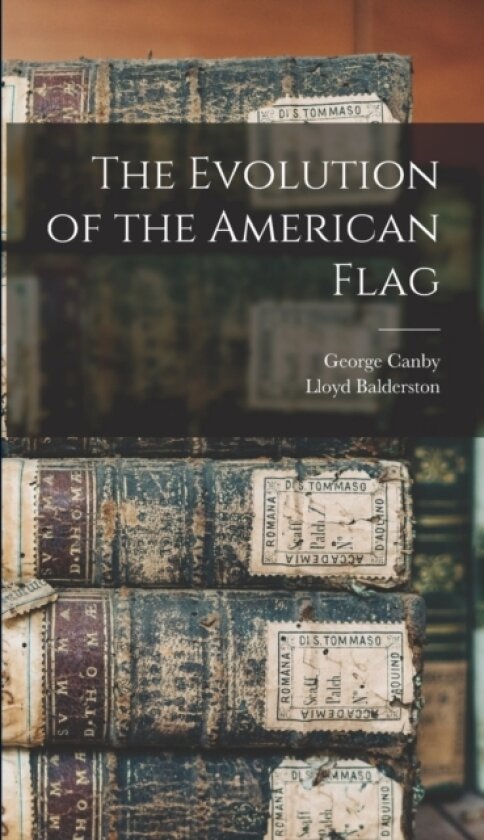 The Evolution of the American Flag av George Canby, Lloyd Balderston (Hardcover)