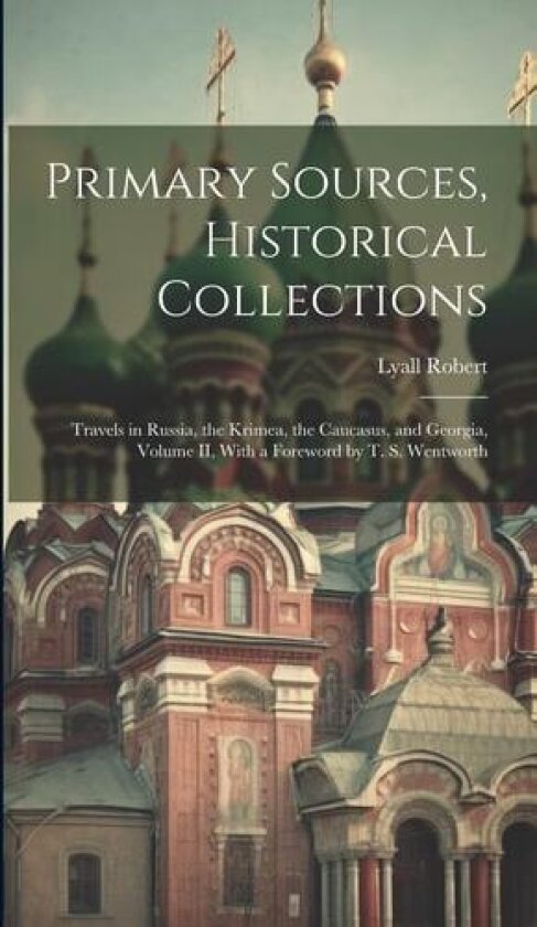 Primary Sources, Historical Collections: Travels in Russia, the Krimea, the Caucasus, and Georgia, Volume II, With a Foreword by T. S. Wentworth av Lyall Robert (Hardcover)