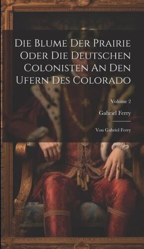 Die Blume Der Prairie Oder Die Deutschen Colonisten An Den Ufern Des Colorado av Gabriel Ferry (Hardcover)