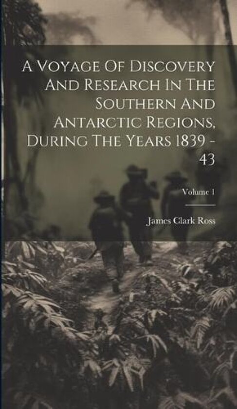 A Voyage Of Discovery And Research In The Southern And Antarctic Regions, During The Years 1839 - 43; Volume 1 av James Clark Ross (Hardcover)