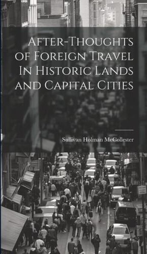 After-Thoughts of Foreign Travel In Historic Lands and Capital Cities av Sullivan Holman McCollester (Hardcover)