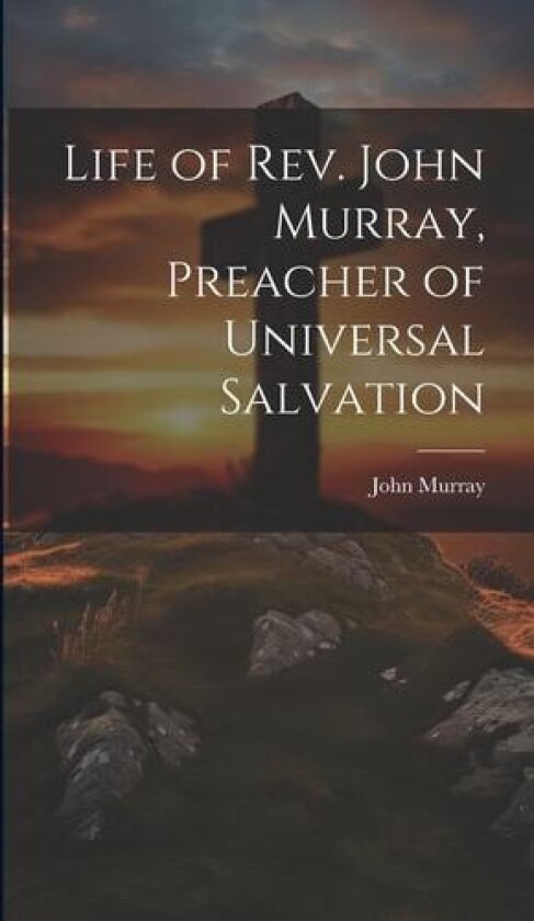 Life of Rev. John Murray, Preacher of Universal Salvation av John 1741-1815 Murray (Hardcover)