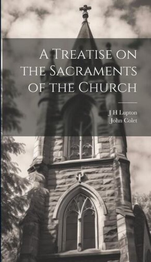 A Treatise on the Sacraments of the Church av John Colet, J H Lupton (Hardcover)