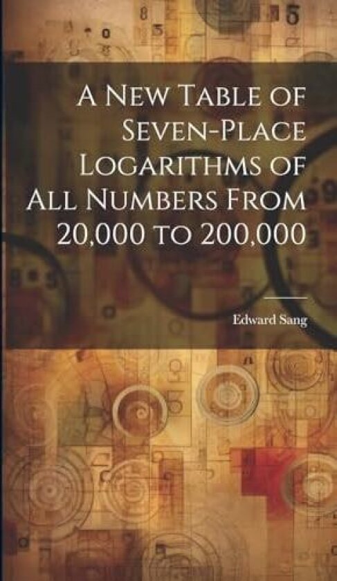 A New Table of Seven-Place Logarithms of All Numbers From 20,000 to 200,000 av Edward Sang (Hardcover)