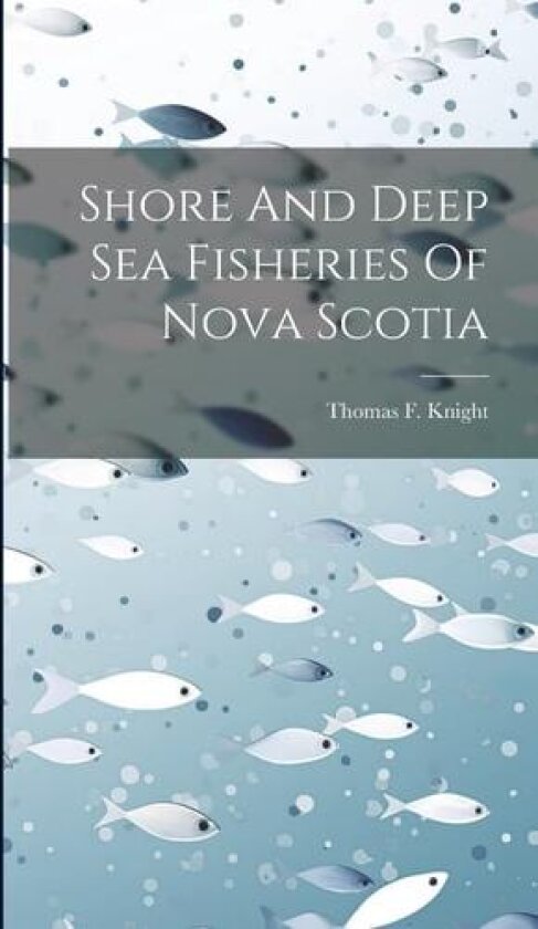 Shore And Deep Sea Fisheries Of Nova Scotia av Thomas F Knight (Hardcover)