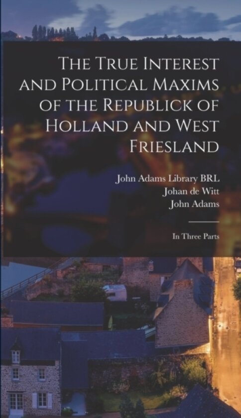 The True Interest and Political Maxims of the Republick of Holland and West Friesland av Johan De Witt (Hardcover)