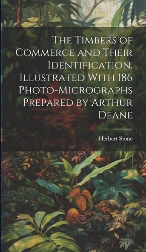 The Timbers of Commerce and Their Identification. Illustrated With 186 Photo-micrographs Prepared by Arthur Deane av Herbert Stone (Hardcover)