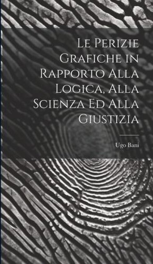 Le Perizie Grafiche in Rapporto Alla Logica, Alla Scienza Ed Alla Giustizia av Ugo Bani (Hardcover)