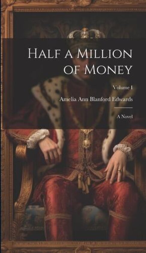 Half a Million of Money: A Novel; Volume I av Amelia Ann Blanford Edwards (Hardcover)