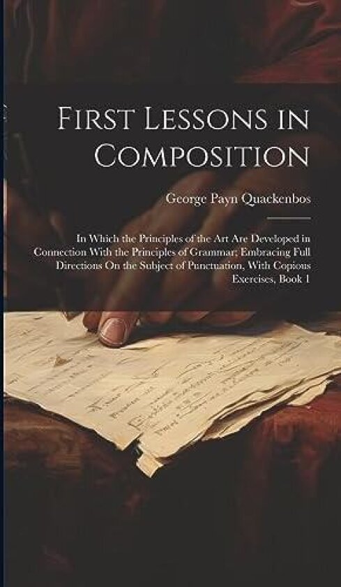 First Lessons in Composition av George Payn Quackenbos (Hardcover)
