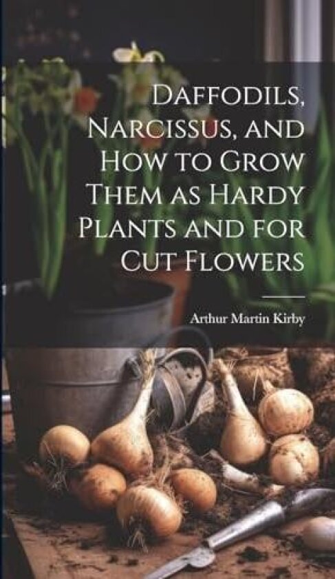 Daffodils, Narcissus, and how to Grow Them as Hardy Plants and for cut Flowers av Kirby, Arthur Martin 1859- [from Old (Hardcover)