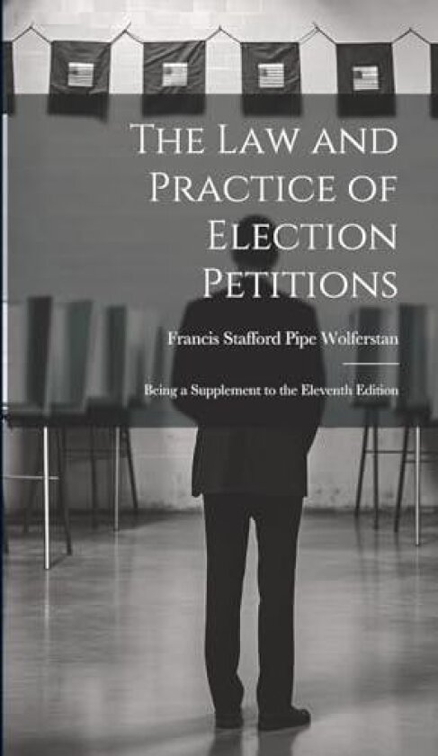 The Law and Practice of Election Petitions av Francis Stafford Pipe Wolferstan (Hardcover)