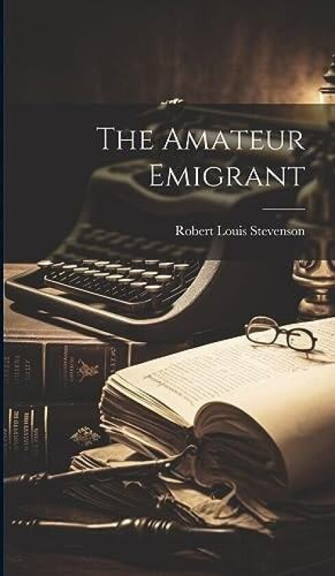 The Amateur Emigrant av Robert Louis Stevenson (Hardcover)