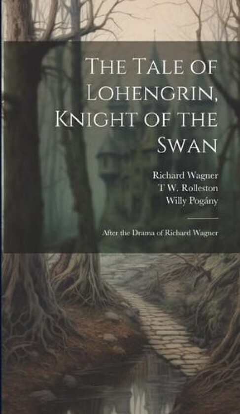 The Tale of Lohengrin, Knight of the Swan av Willy Pogany, Richard Wagner, T W 1857-1920 Rolleston (Hardcover)
