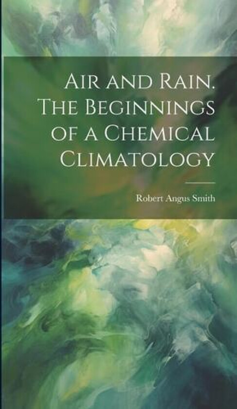 Air and Rain. The Beginnings of a Chemical Climatology av Robert Angus Smith (Hardcover)