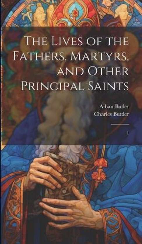 The Lives of the Fathers, Martyrs, and Other Principal Saints av Alban Butler, Charles Buttler (Hardcover)