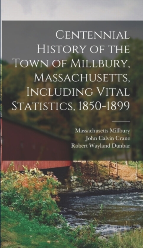 Centennial History of the Town of Millbury, Massachusetts, Including Vital Statistics, 1850-1899 av Massachusetts Millbury, John Calvin Crane, Robert Wayland Dunbar (Hardcover)