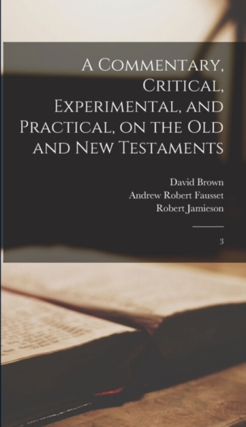A Commentary, Critical, Experimental, and Practical, on the Old and New Testaments av Robert Jamieson, Andrew Robert Fausset, David Brown (Hardcover)