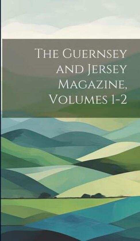 The Guernsey and Jersey Magazine, Volumes 1-2 av Anonymous (Hardcover)