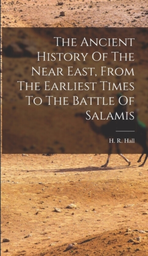 The Ancient History Of The Near East, From The Earliest Times To The Battle Of Salamis av H R 1873-1930 Hall (Hardcover)