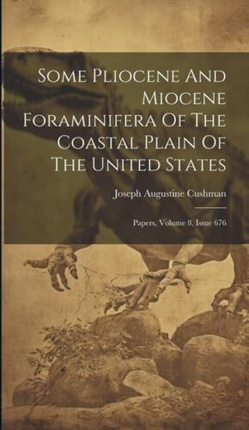 Some Pliocene And Miocene Foraminifera Of The Coastal Plain Of The United States: Papers, Volume 8, Issue 676 av Joseph Augustine Cushman (Hardcover)