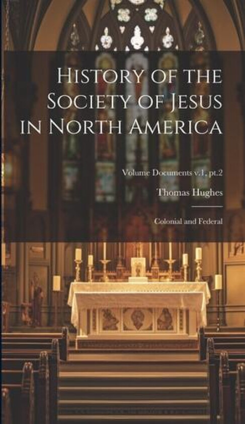 History of the Society of Jesus in North America: Colonial and Federal; Volume documents v.1, pt.2 av Thomas 1849-1939 Hughes (Hardcover)
