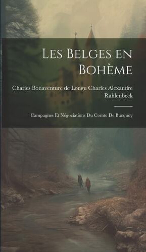 Les Belges en Boheme av Charles Bonaven Alexandre Rahlenbeck (Hardcover)