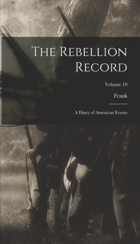 The Rebellion Record; a Diary of American Events; Volume 10 av Frank 1828-1904 Moore (Hardcover)