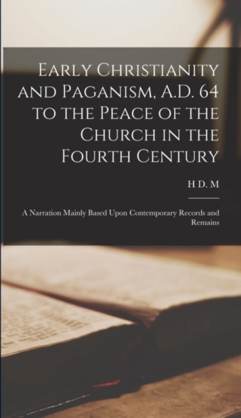 Early Christianity and Paganism, A.D. 64 to the Peace of the Church in the Fourth Century; a Narration Mainly Based Upon Contemporary Records and Remains av H D M 1836-1917 Spence-Jones (Hardcover)
