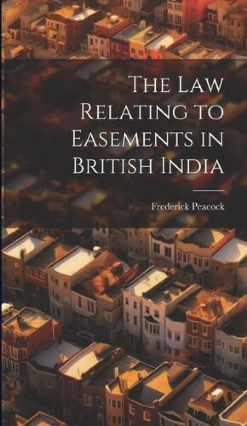 The law Relating to Easements in British India av Frederick Peacock (Hardcover)
