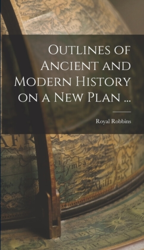 Outlines of Ancient and Modern History on a new Plan ... av Royal Robbins (Hardcover)
