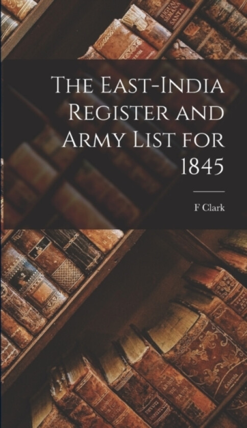 The East-India Register and Army List for 1845 av F Clark (Hardcover)