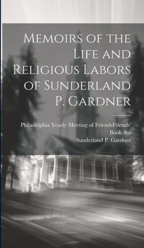 Memoirs of the Life and Religious Labors of Sunderland P. Gardner av Sunderland P Gardner (Hardcover)