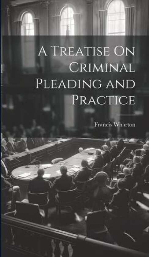A Treatise On Criminal Pleading and Practice av Francis Wharton (Hardcover)
